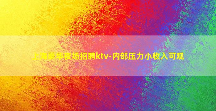 上海豪华夜场招聘ktv-内部压力小收入可观